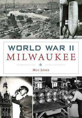 World War II Milwaukee by Jones, Meg