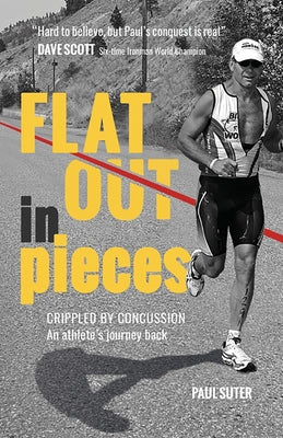 Flat Out in Pieces: Crippled by Concussion -- An Athlete's Journey Back by Suter, Paul