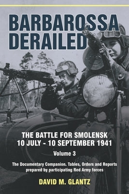 Barbarossa Derailed: Volume 3 - The Documentary Companion Tables Orders and Reports Prepared by Participating Red Army Forces by Glantz, David M.
