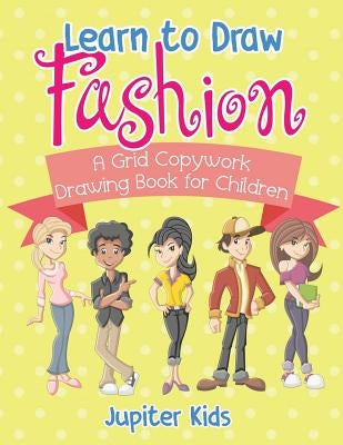 Learn to Draw Fashion - A Grid Copywork Drawing Book for Children by Jupiter Kids