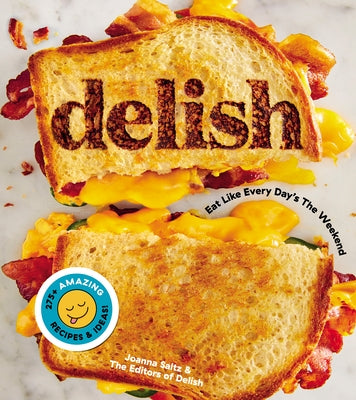 Delish: Eat Like Every Day's the Weekend by Editors of Delish