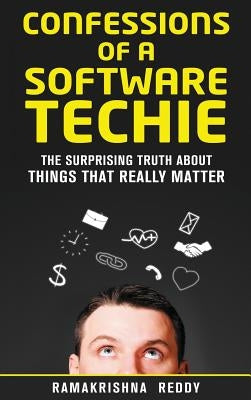 Confessions of a Software Techie: The Surprising Truth about Things that Really Matter by Reddy, Ramakrishna
