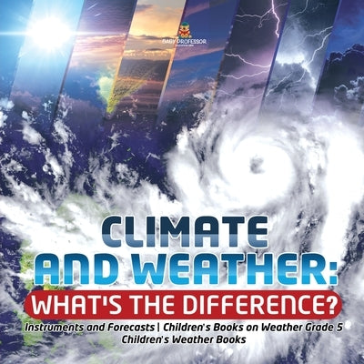 Climate and Weather: What's the Difference? - Instruments and Forecasts - Children's Books on Weather Grade 5 - Children's Weather Books by Baby Professor