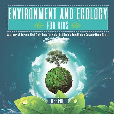 Environment and Ecology for Kids Weather, Water and Heat Quiz Book for Kids Children's Questions & Answer Game Books by Dot Edu