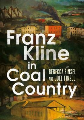 Franz Kline in Coal Country by Finsel, Rebecca