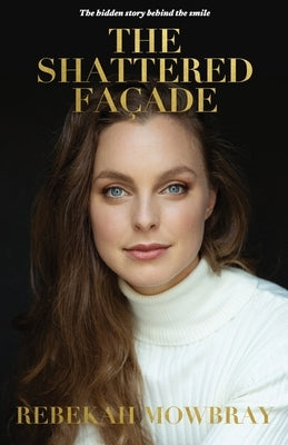 The Shattered Façade: The hidden story behind the smile by Mowbray, Rebekah