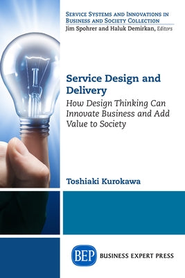 Service Design and Delivery: How Design Thinking Can Innovate Business and Add Value to Society by Kurokawa, Toshiaki