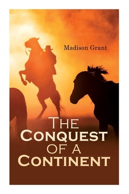 The Conquest of a Continent; or, The Expansion of Races in America by Grant, Madison