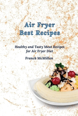 Air Fryer Best Recipes: Healthy and Tasty Meat Recipes for Air Fryer Diet by McMillan, Franck
