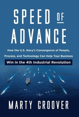 Speed of Advance: How the U.S. Navy's Convergence of People, Process, and Technology Can Help Your Business Win in the 4th Industrial Re by Groover, Martin