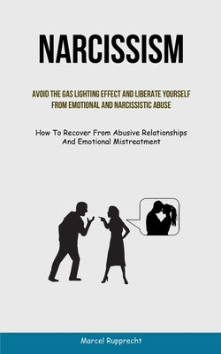 Narcissism: Avoid The Gas Lighting Effect And Liberate Yourself From Emotional And Narcissistic Abuse (How To Recover From Abusive by Rupprecht, Marcel