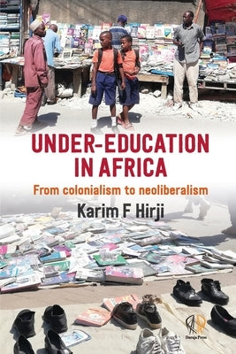 Under-Education in Africa: From colonialism to neoliberalism by Hirji, Karim F.