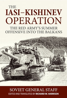 The Iasi-Kishinev Operation: The Red Army's Summer Offensive Into the Balkans by Soviet General Staff