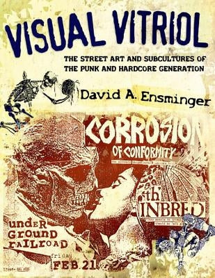 Visual Vitriol: The Street Art and Subcultures of the Punk and Hardcore Generation by Ensminger, David A.