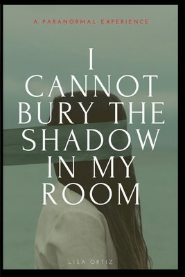 I Cannot Bury the Shadow In My Room by Ortiz, Lisa