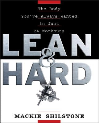 Lean and Hard: The Body Youve Always Wanted in Just 24 Workouts by Shilstone, MacKie
