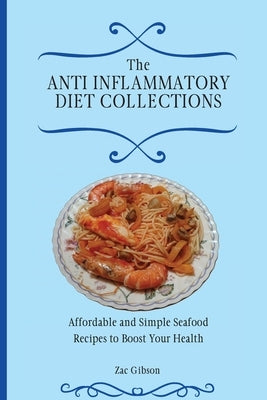 The Anti Inflammatory Diet Collections: Affordable and Simple Seafood Recipes to Boost Your Health by Gibson, Zac