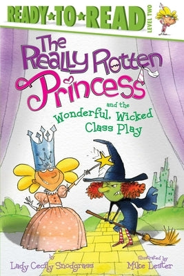 The Really Rotten Princess and the Wonderful, Wicked Class Play: Ready-To-Read Level 2 by Snodgrass, Lady Cecily