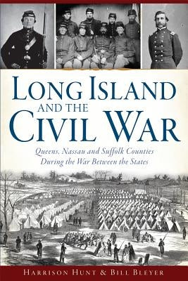 Long Island and the Civil War: Queens, Nassau and Suffolk Counties During the War Between the States by Bleyer, Bill