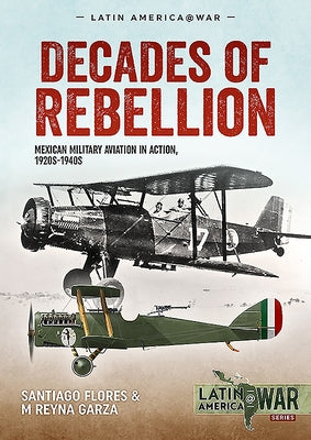 Decades of Rebellion: Mexican Military Aviation in Action, 1920s-1940s by Flores, Santiago