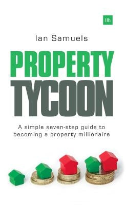Property Tycoon: A Simple Seven-Step Guide to Becoming a Property Millionaire by Samuels, Ian