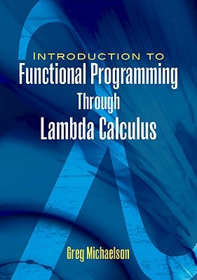 An Introduction to Functional Programming Through Lambda Calculus by Michaelson, Greg