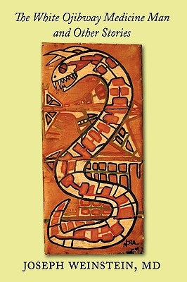 The White Ojibway Medicine Man and Other Stories by Joseph Weinstein, MD