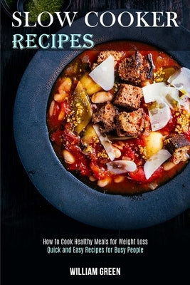Slow Cooker Recipes: How to Cook Healthy Meals for Weight Loss (Quick and Easy Recipes for Busy People) by Green, William