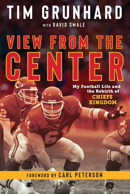 Tim Grunhard: View from the Center: My Football Life and the Rebirth of Chiefs Kingdom by Grunhard, Tim