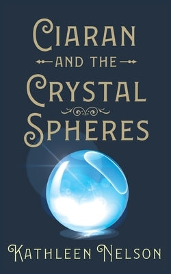 Ciaran and the Crystal Spheres by Nelson, Kathleen