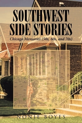 SouthWest Side Stories: Chicago Memories (50s, 60s, and 70s) by Boyes, Nonie
