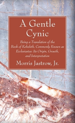 A Gentle Cynic: Being a Translation of the Book of Koheleth, Commonly Known as Ecclesiastes: Its Origin, Growth, and Interpretation by Jastrow, Morris