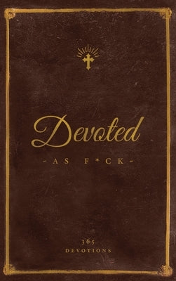Devoted As F*ck: A Christocentric Devotional from the Mind of an Iconoclastic Asshole by DiStefano, Matthew J.
