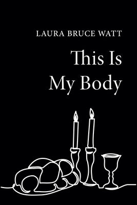 This Is My Body by Watt, Laura Bruce