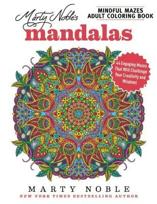 Marty Noble's Mindful Mazes Adult Coloring Book: Mandalas: 48 Engaging Mazes That Will Challenge Your Creativity and Wisdom! by Noble, Marty