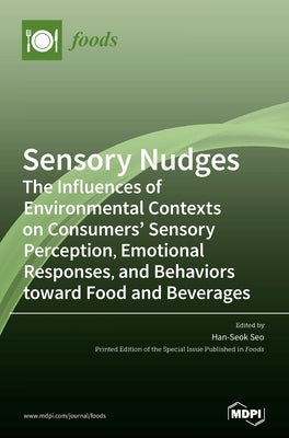 Sensory Nudges: The Influences of Environmental Contexts on Consumers' Sensory Perception, Emotional Responses, and Behaviors toward F by Seo, Han-Seok