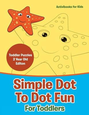 Simple Dot To Dot Fun For Toddlers - Toddler Puzzles 2 Year Old Editon by For Kids, Activibooks