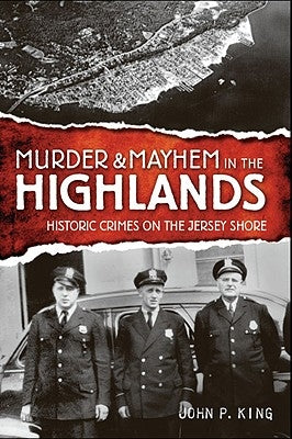 Murder & Mayhem in the Highlands: Historic Crimes on the Jersey Shore by King, John P.