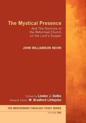 The Mystical Presence: And the Doctrine of the Reformed Church on the Lord's Supper by Nevin, John William