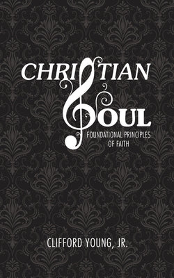 Christian Soul: Foundation Principles of Faith by Young, Clifford, Jr.