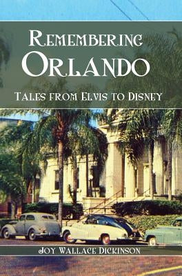 Remembering Orlando: Tales from Elvis to Disney by Dickinson, Joy Wallace