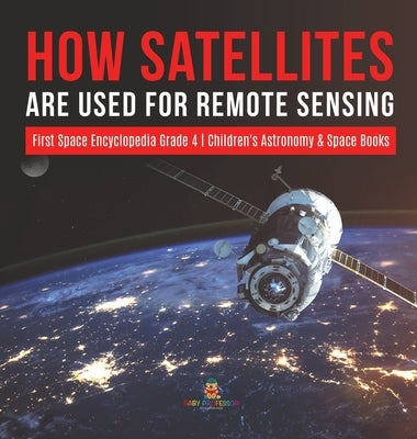 How Satellites Are Used for Remote Sensing - First Space Encyclopedia Grade 4 - Children's Astronomy & Space Books by Baby Professor