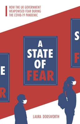 A State of Fear: How the UK Government Weaponised Fear During the Covid-19 Pandemic by Dodsworth, Laura