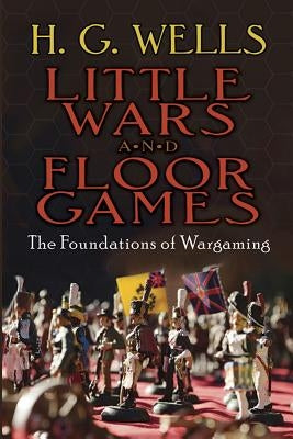 Little Wars and Floor Games: The Foundations of Wargaming by Wells, H. G.
