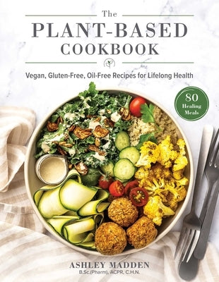 The Plant-Based Cookbook: Vegan, Gluten-Free, Oil-Free Recipes for Lifelong Health by Madden, Ashley