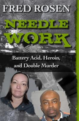 Needle Work: Battery Acid, Heroin, and Double Murder by Rosen, Fred