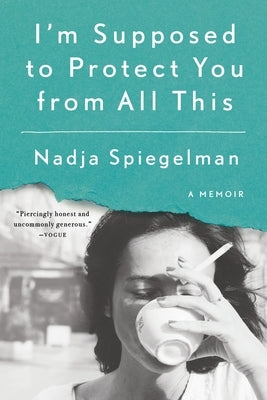 I'm Supposed to Protect You from All This: A Memoir by Spiegelman, Nadja