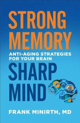 Strong Memory, Sharp Mind: Anti-Aging Strategies for Your Brain by Minirth, Frank MD