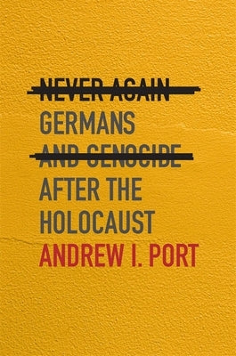 Never Again: Germans and Genocide After the Holocaust by Port, Andrew I.