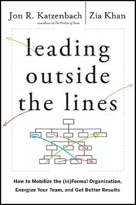 Leading Outside the Lines: How to Mobilize the (In)Formal Organization, Energize Your Team, and Get Better Results by Khan, Zia